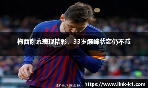 梅西谢幕表现精彩，33岁巅峰状态仍不减