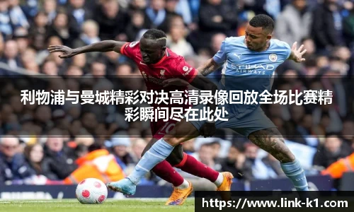 利物浦与曼城精彩对决高清录像回放全场比赛精彩瞬间尽在此处