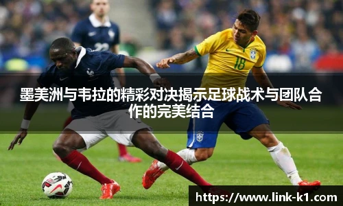 墨美洲与韦拉的精彩对决揭示足球战术与团队合作的完美结合