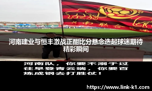 河南建业与恒丰激战正酣比分悬念迭起球迷期待精彩瞬间